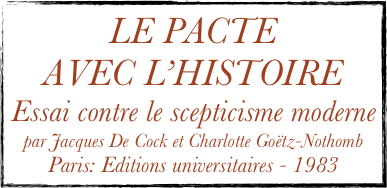 LE PACTE
AVEC L’HISTOIRE
Essai contre le scepticisme moderne
par Jacques De Cock et Charlotte Goëtz-Nothomb
Paris: Editions universitaires - 1983
